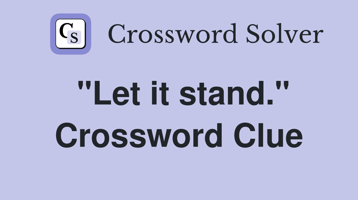 "Let it stand." Crossword Clue Answers Crossword Solver